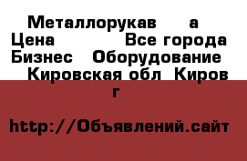 Металлорукав 4657а › Цена ­ 5 000 - Все города Бизнес » Оборудование   . Кировская обл.,Киров г.